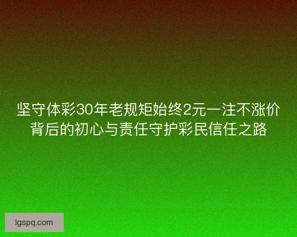 坚守体彩30年老规矩始终2元一注不涨价背后的初心与责任守护彩民信任之路